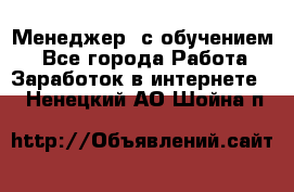 Менеджер (с обучением) - Все города Работа » Заработок в интернете   . Ненецкий АО,Шойна п.